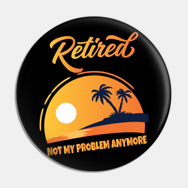 Retired Not My Problem Anymore Pin by Work Memes