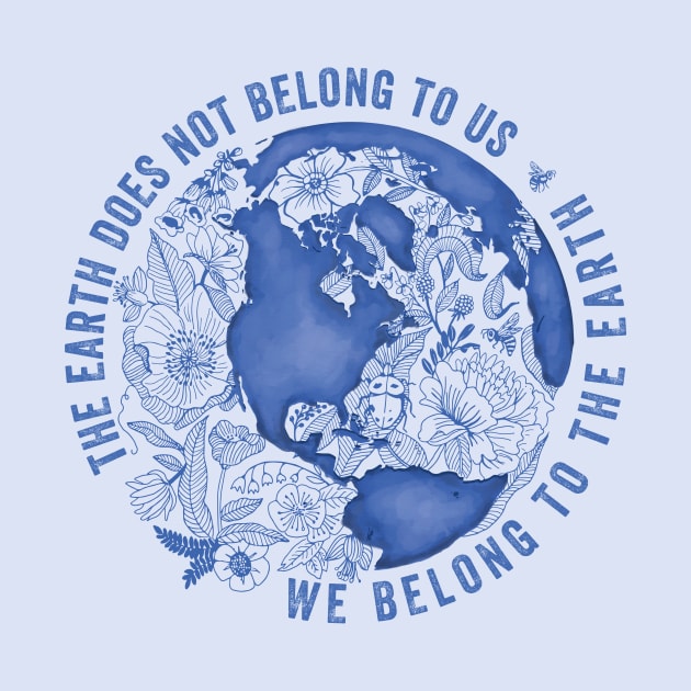 The Earth Does Not Belong To Us • We Belong To The Earth by BrookeFischerArt