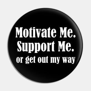 Motivate Me, Support Me, Or Get Out My Way Pin