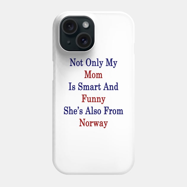 Not Only My Mom Is Smart And Funny She's Also From Norway Phone Case by supernova23