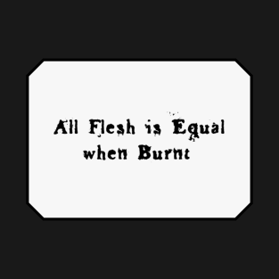 All Flesh is Equal When Burnt (Black Text) T-Shirt