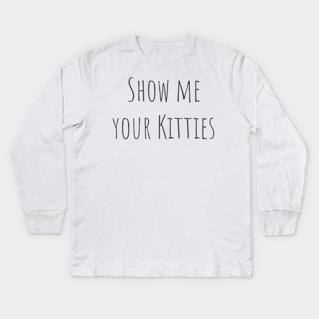 Show Me Your Kitties Cute Cat Love Design Cats Love Funny And Cool Kids Long Sleeve T Shirt Teepublic