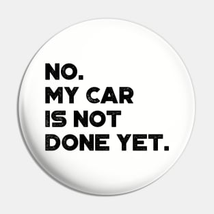 No My Car Is Not Done Yet Funny Pin