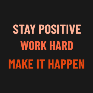 Stay Positive, Work Hard, Make It Happen - Orange T-Shirt