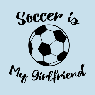 soccer is my girlfriend T-Shirt