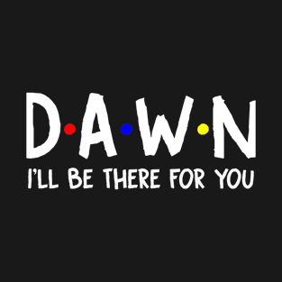 Dawn I'll Be There For You | Dawn FirstName | Dawn Family Name | Dawn Surname | Dawn Name T-Shirt