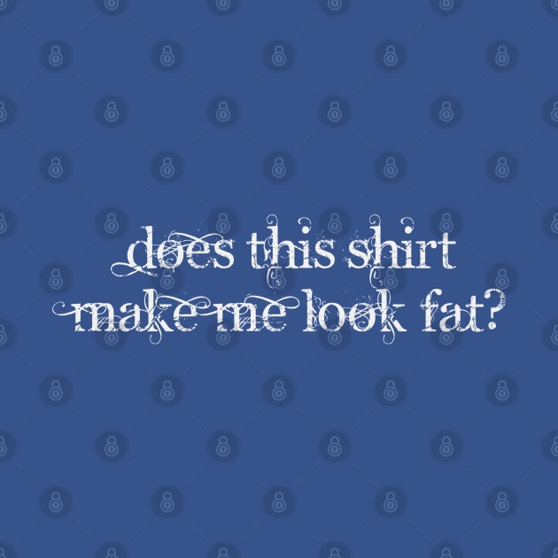 Does this shirt make me look fat by Dale Preston Design