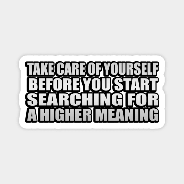 Take care of yourself before you start searching for a higher meaning Magnet by It'sMyTime