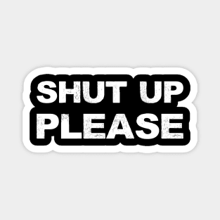 SHUT UP PLEASE - A - Word typography quote meme funny gift merch grungy black white tshirt Magnet