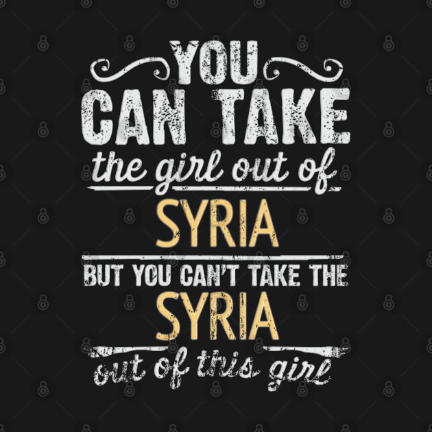 You Can Take The Girl Out Of Syria But You Cant Take The Syria Out Of The Girl - Gift for Syrian With Roots From Syria by Country Flags