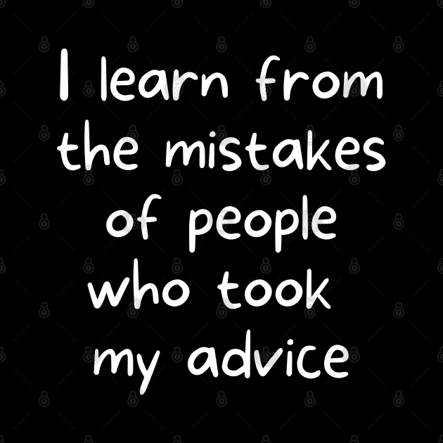 I learn from the mistakes of people who took my advice by rock-052@hotmail.com