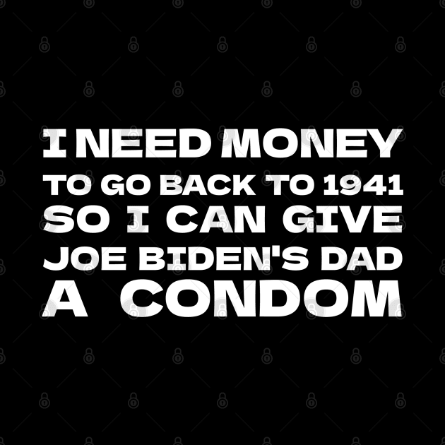 I NEED MONEY TO GO BACK TO 1941 SO I CAN GIVE JOE BIDEN'S DAD A CONDOM by bmron