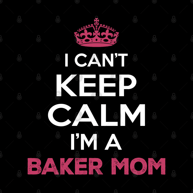 I Cant Keep Calm I'm a Baker Mom by Planet of Tees