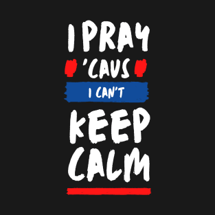 I Pray Caus I Can't Keep Calm T-Shirt