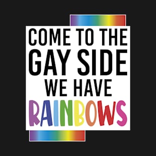 Come To The Gay Side We Have Rainbows - Lgbt T-Shirt