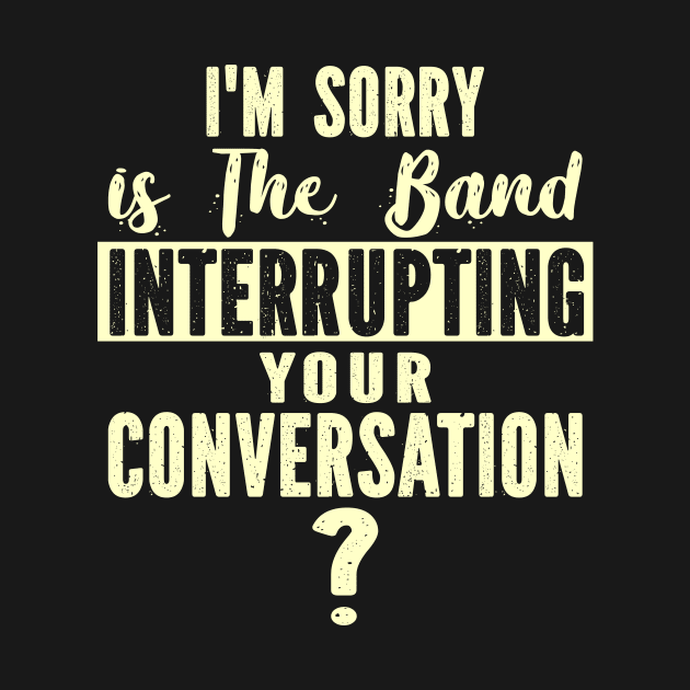 I'm sorry is the band interrupting your conversation by SimonL