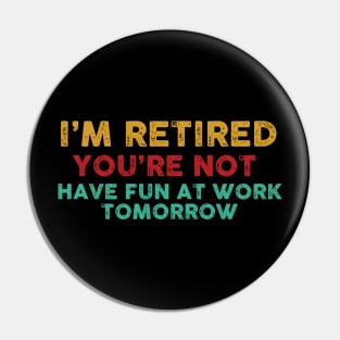 I'm Retired You're Not Have Fun At Work Tomorrow Funny Pin