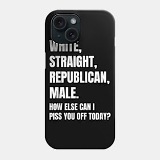 White Straight Republican Male How else Can I Piss You Off Today Phone Case