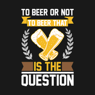 To Beer Or Not To Beer That Is The Question T Shirt For Women Men T-Shirt