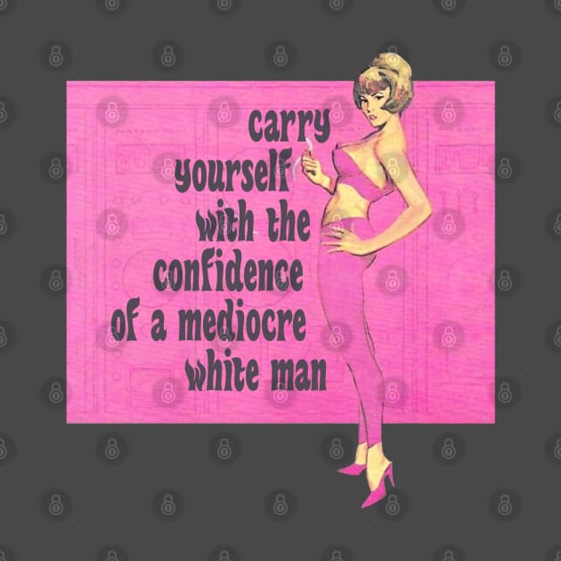 Carry Yourself With the Confidence of a Mediocre White Man by Xanaduriffic