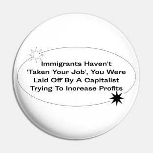 Immigrants Haven't Taken Your Job - Blame Capitalism Pin