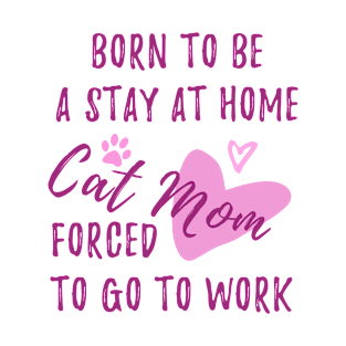 Born to be a stay at home cat mom forced to go to work T-Shirt