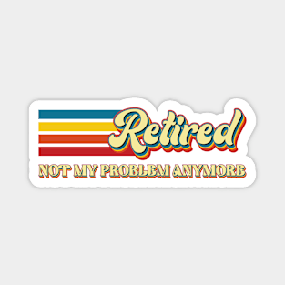 Retired Not My Problem Anymore - Funny Magnet