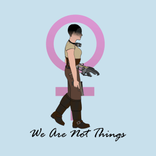 We Are Not Things (Furiosa) T-Shirt