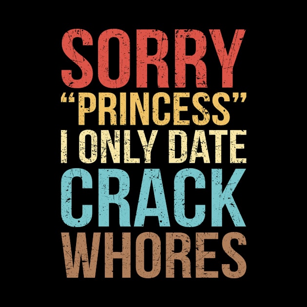 Sorry Princess I Only Date Crack Whores Distressed Vintage by paveldmit