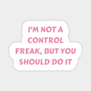 I m not a control freak, but you should do it my way Magnet