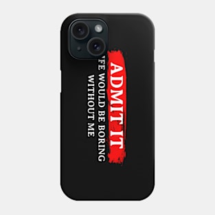 ADMIT IT LIFE WOULD BE BORING WITHOUT ME Phone Case