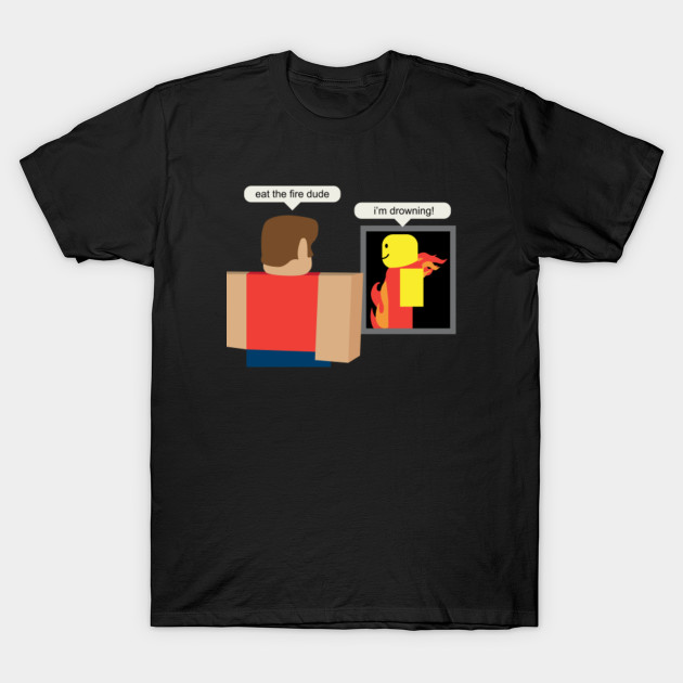 Roblox Memes Eat The Fire Dude Roblox Meme T Shirt Teepublic - roblox memes eat the fire dude roblox meme sticker teepublic