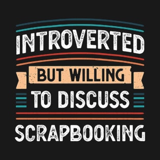 Introverted willing to discuss Scrapbooking T-Shirt