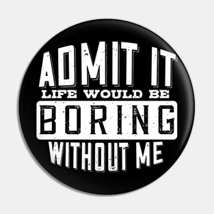 Admit It Life Would Be Boring Without Me Funny Saying Pin