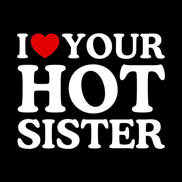I LOVE YOUR HOT SISTER by WeLoveLove