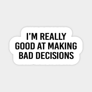 I'm good at making bad decisions - black text Magnet