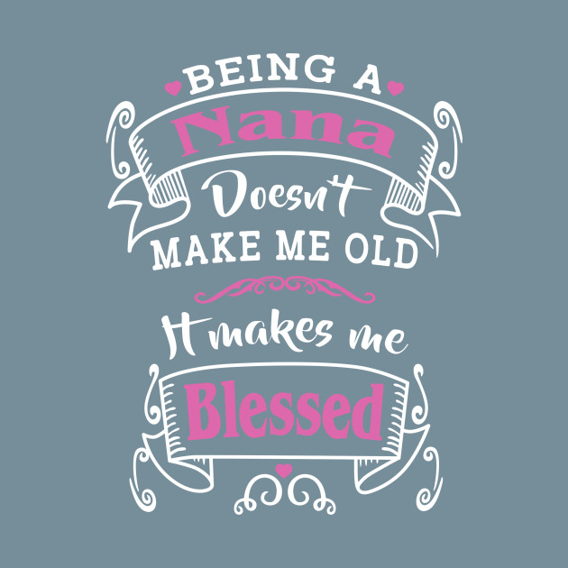 Disover Being A Nana Doesn't Make Me Old It Makes Me Blessed - Being A Nana - T-Shirt