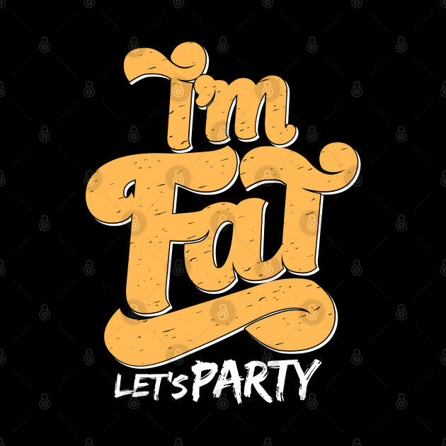 I'm Fat Let's Party by BurunduXX-Factory