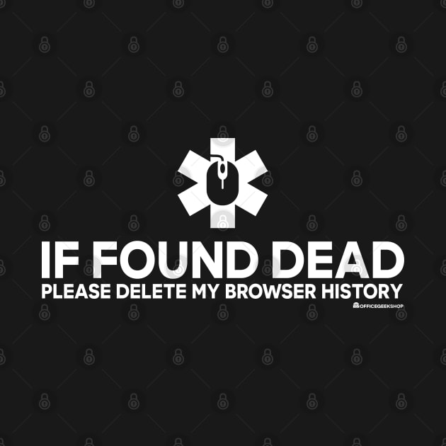 IF FOUND DEAD PLEASE DELETE MY BROWSER HISTORY by officegeekshop