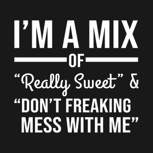 Im a mix of really sweet and dont freaking mess with me T-Shirt