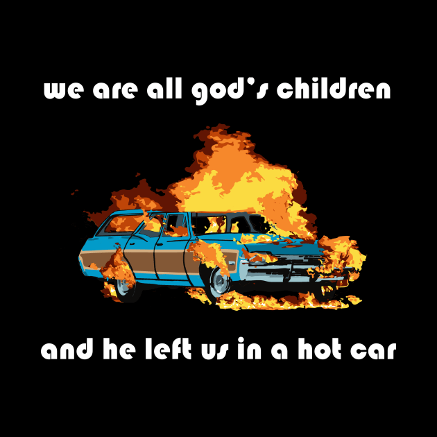 we are all god's children and he left us in a hot car (white text) by craftsbeforeshafts