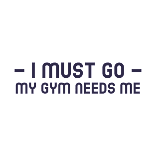 I Must Go, My Gym Needs Me T-Shirt