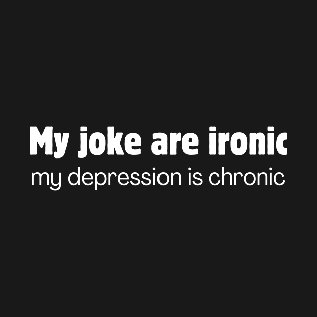 My jokes are ironic my depression is chronic by Meow Meow Designs