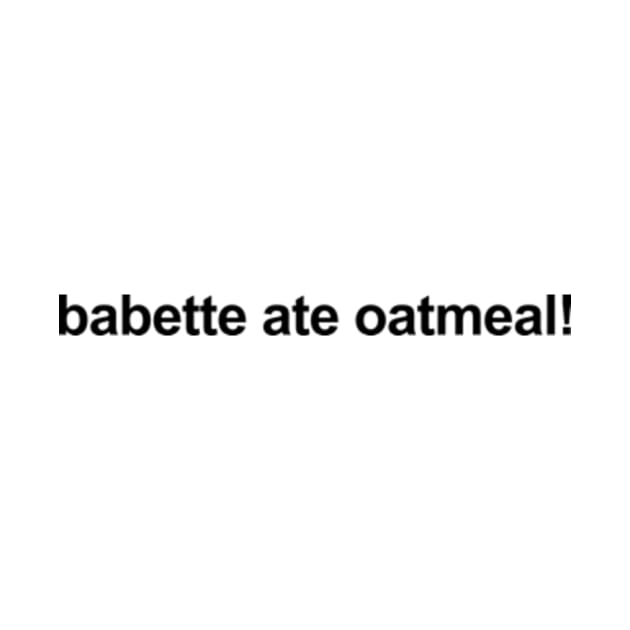 Babette Ate Oatmeal! by CamavIngora