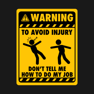 Warning! To avoid injury, don't tell me how to do my job - Yellow Sign T-Shirt