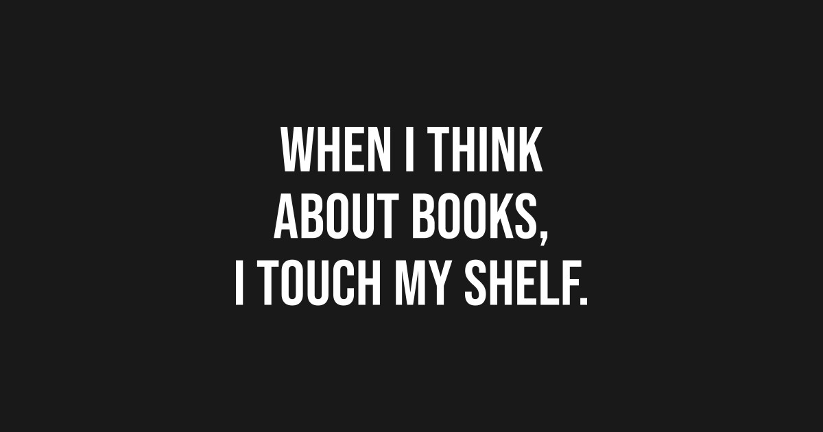 When I Think About Books I Touch My Shelf Book Lover Quote TShirt