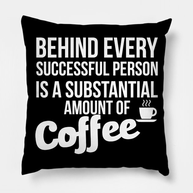 Behind Every Successful Person Is A Substantial Amount Of Coffee Pillow by Sigelgam31