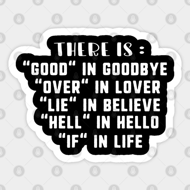 There Is Good In Goodbye Over In Lover Lie In Believe Hell In Hello If In Life Motivational Quote Sticker Teepublic There Is Good In Goodbye Over In Lover Lie In Believe Hell In Hello If In Life Motivational Quote Sticker Teepublic