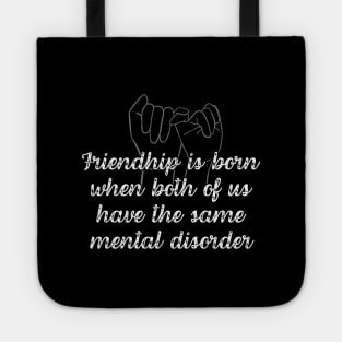 Friendship is born when both of us have the same mental disorder Tote