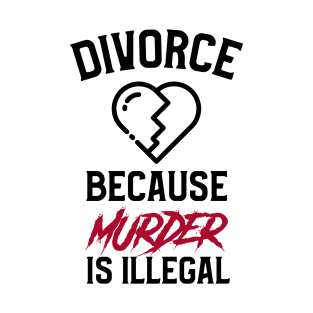 Divorce Because Murder Is Illegal T-Shirt